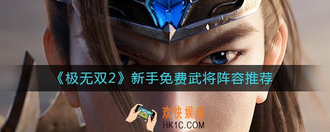 极无双2新手武将阵容怎么搭配