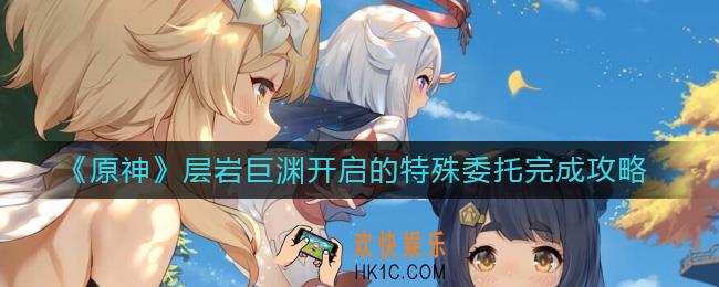 原神层岩巨渊开启的特殊委托怎么做