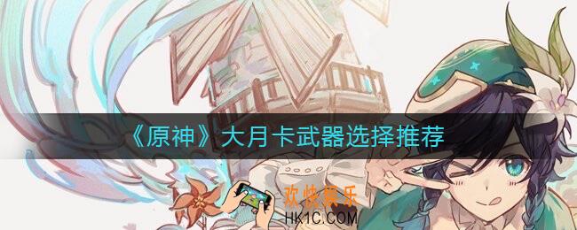 原神大月卡武器怎么选