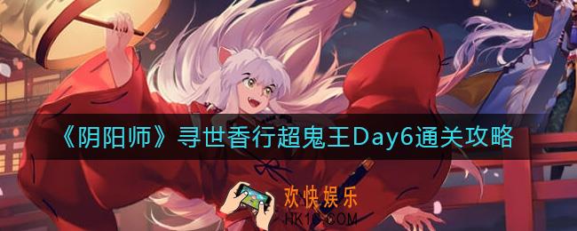 阴阳师寻世香行超鬼王Day6怎么过