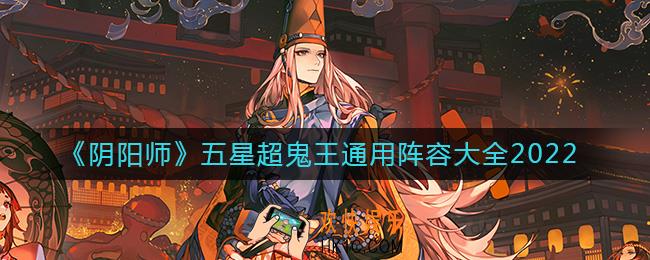 阴阳师2022五星超鬼王通用阵容有哪些