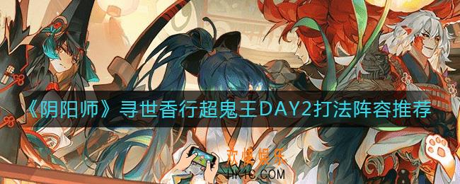 阴阳师寻世香行超鬼王DAY2怎么打
