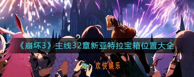 崩坏3主线32章新亚特拉宝箱位置在哪