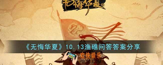 无悔华夏渔礁问答10.13答案是什么