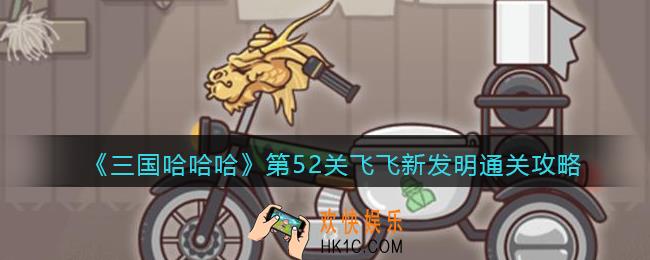 抖音三国哈哈哈第52关飞飞新发明怎么过_52关通关攻略