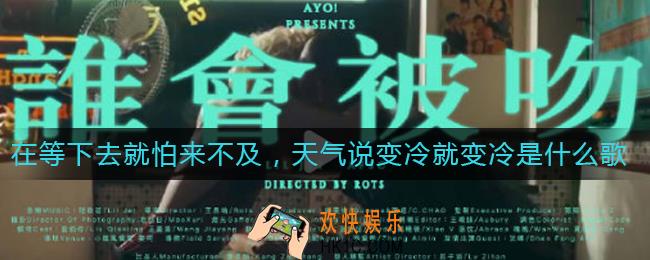 在等下去就怕来不及，天气说变冷就变冷是什么歌