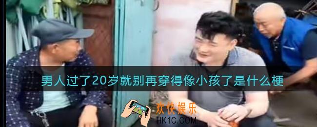 男人过了20岁就别再穿得像小孩了是什么梗