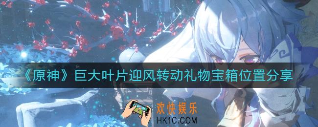 原神巨大叶片迎风转动礼物宝箱在哪里