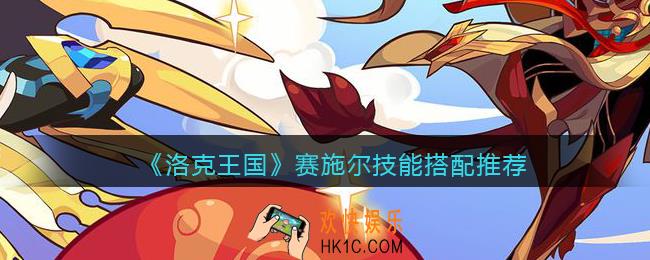 洛克王国赛施尔技能搭配推荐