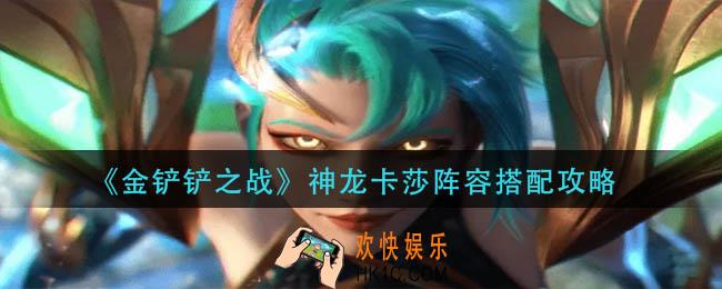 金铲铲之战神龙卡莎阵容搭配攻略