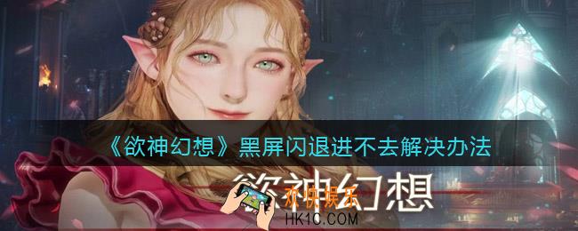 欲神幻想黑屏闪退进不去怎么办