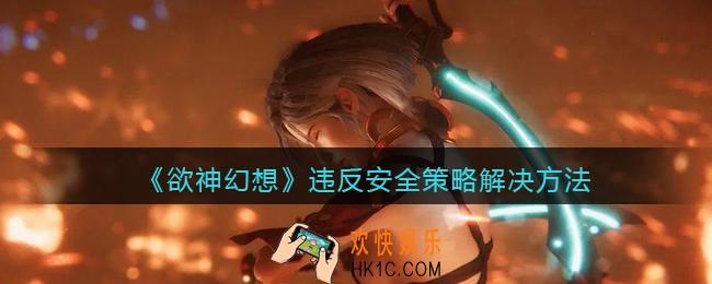 欲神幻想违反安全策略怎么回事