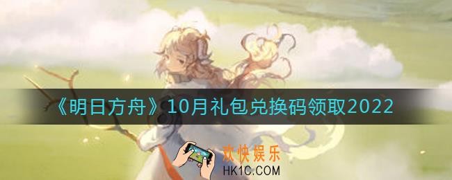 明日方舟10月最新礼包兑换码领取2022_明日方舟10月兑换码在哪里输入