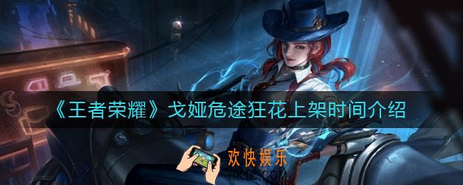 王者荣耀戈娅危途狂花什么时候上线