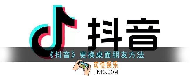 抖音桌面朋友怎么换人