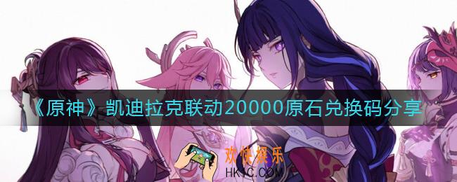 原神凯迪拉克联动20000原石兑换码是什么