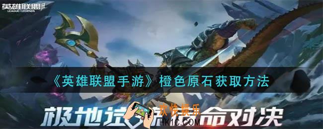 英雄联盟手游橙色原石怎么获得