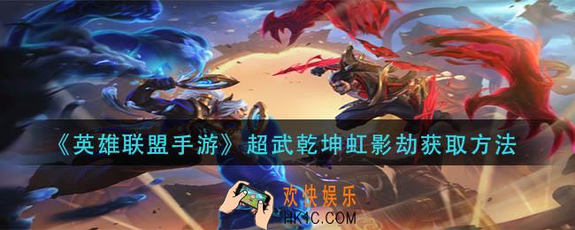 英雄联盟手游超武乾坤虹影劫怎么获得