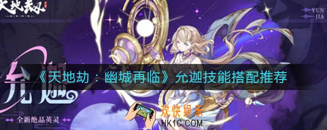 天地劫幽城再临允迦技能怎么搭配