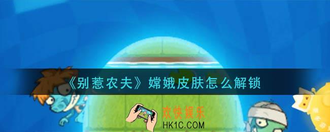 别惹农夫嫦娥皮肤怎么解锁，嫦娥皮肤解锁方法