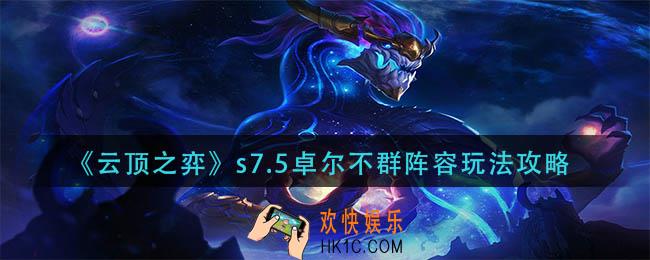 云顶之弈s7.5卓尔不群阵容怎么玩