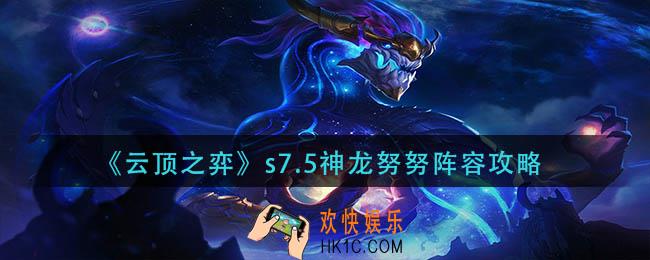 云顶之弈s7.5神龙努努怎么玩