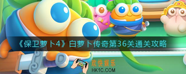 保卫萝卜4白萝卜传奇36关怎么过