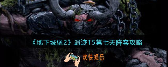 地下城堡2遗迹15第七天阵容攻略