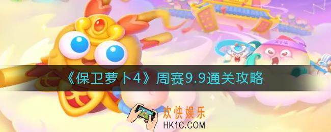 保卫萝卜4周赛9.9怎么过