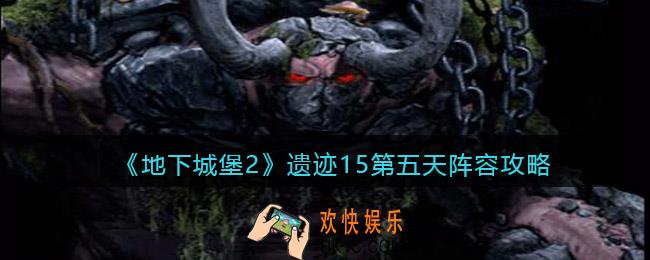 地下城堡2遗迹15第五天阵容攻略