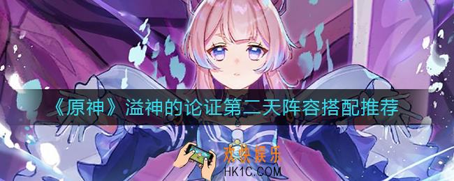 原神溢神的论证第二天阵容怎么搭配