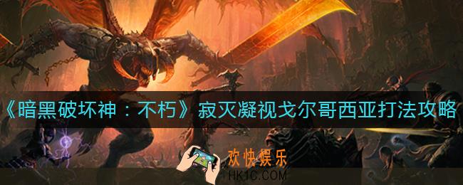 暗黑破坏神不朽寂灭凝视戈尔哥西亚怎么打