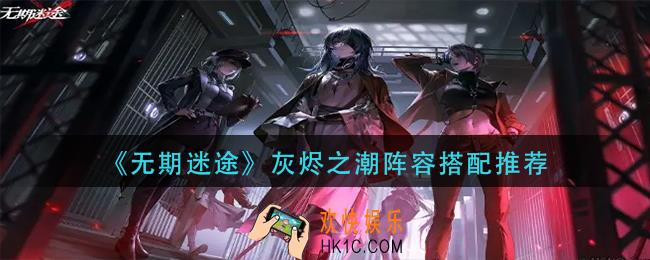 无期迷途灰烬之潮阵容怎么搭配