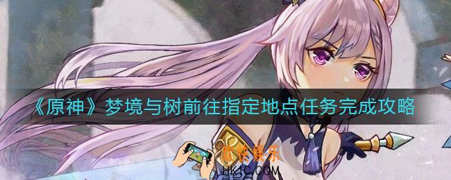 原神梦境与树前往指定地点任务怎么做