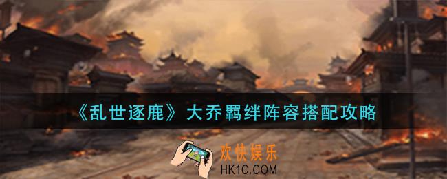 乱世逐鹿大乔羁绊阵容怎么搭配