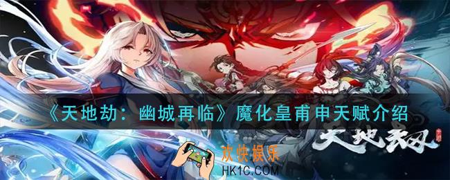 天地劫幽城再临魔化皇甫申天赋是什么