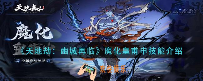 天地劫幽城再临魔化皇甫申技能是什么