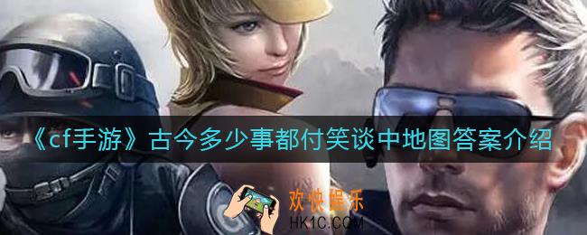 cf手游古今多少事都付笑谈中是哪张地图的介绍