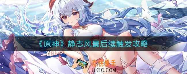 原神静态风景后续怎么触发