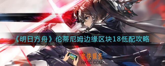 明日方舟伦蒂尼姆边缘区块18怎么打
