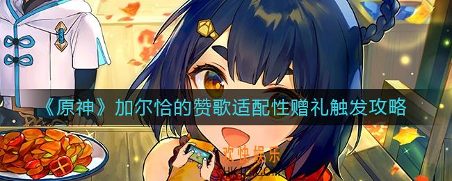 原神加尔恰的赞歌适配性赠礼怎么触发