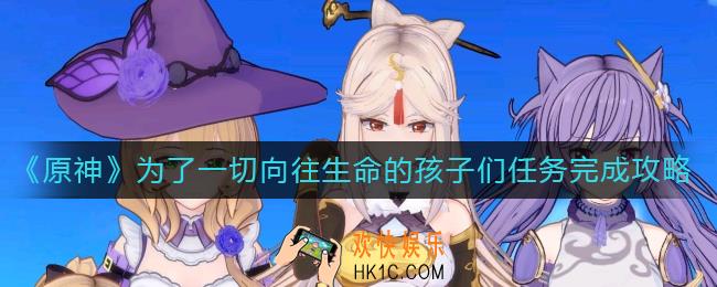 原神为了一切向往生命的孩子们任务怎么做