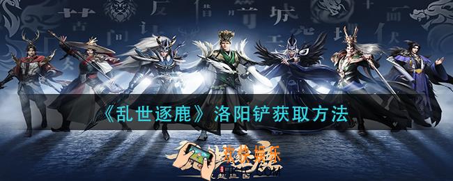 乱世逐鹿洛阳铲怎么获得
