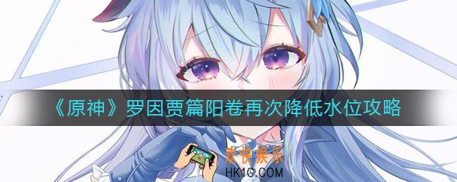 原神罗因贾篇阳卷再次降低水位怎么做