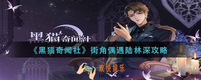 黑猫奇闻社街角偶遇陆林深怎么过