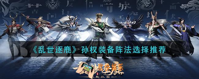 乱世逐鹿孙权装备阵法怎么选