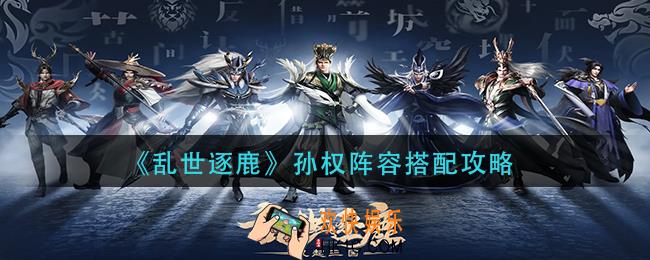 乱世逐鹿孙权阵容怎么玩
