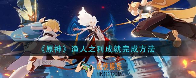 原神渔人之利成就怎么做