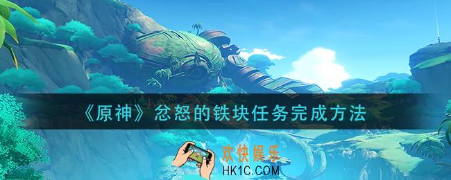 原神忿怒的铁块任务怎么做