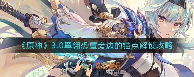 原神3.0翠翎恐蕈旁边的锚点怎么解锁